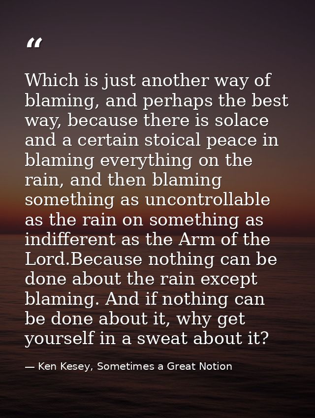 Which is just another way of blaming, and perhaps the best way, because there is solace and a certain stoical peace in b — Ken Kesey, Sometimes a Great Notion