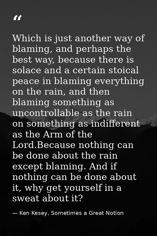 Which is just another way of blaming, and perhaps the best way, because there is solace and a certain stoical peace in b — Ken Kesey, Sometimes a Great Notion
