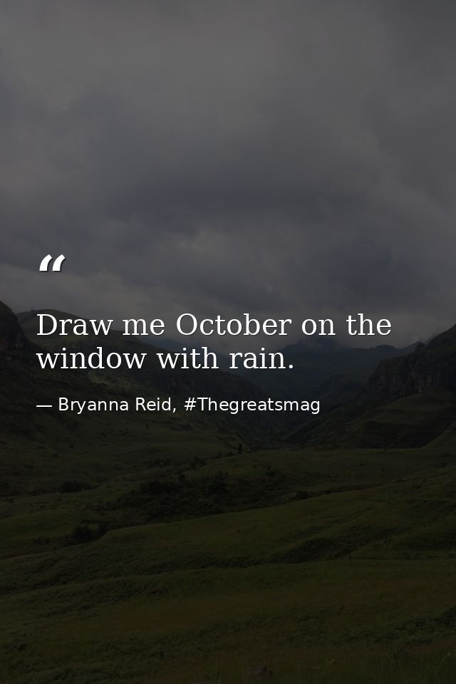 Draw me October on the window with rain. — Bryanna Reid, #Thegreatsmag