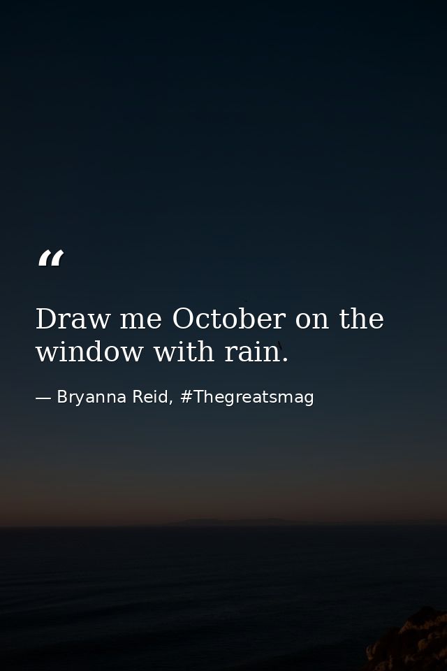 Draw me October on the window with rain. — Bryanna Reid, #Thegreatsmag