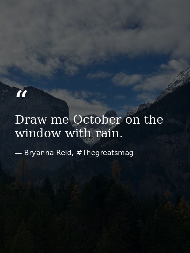 Draw me October on the window with rain. — Bryanna Reid, #Thegreatsmag