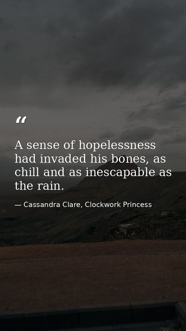 A sense of hopelessness had invaded his bones, as chill and as inescapable as the rain. — Cassandra Clare, Clockwork Princess