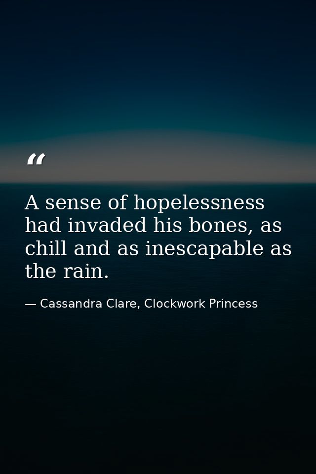 A sense of hopelessness had invaded his bones, as chill and as inescapable as the rain. — Cassandra Clare, Clockwork Princess