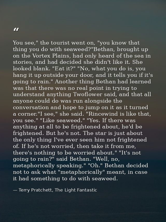 You see," the tourist went on, "you know that thing you do with seaweed?"Bethan, brought up on the Vortex Plains, had on — Terry Pratchett, The Light Fantastic