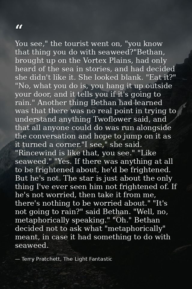 You see," the tourist went on, "you know that thing you do with seaweed?"Bethan, brought up on the Vortex Plains, had on — Terry Pratchett, The Light Fantastic