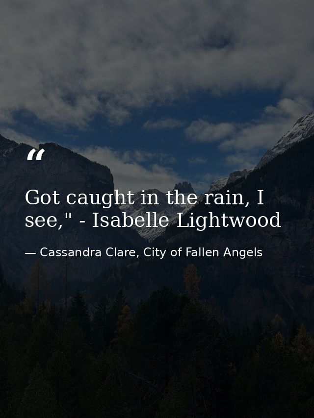Got caught in the rain, I see," - Isabelle Lightwood — Cassandra Clare, City of Fallen Angels