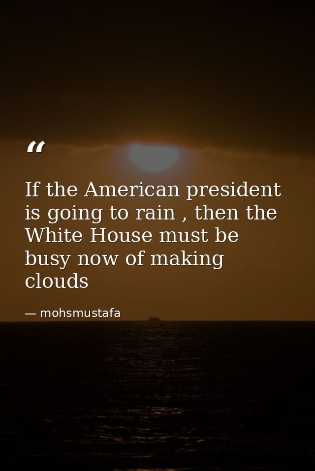 If the American president is going to rain , then the White House must be busy now of making clouds — mohsmustafa