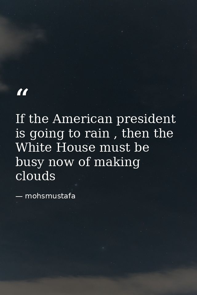 If the American president is going to rain , then the White House must be busy now of making clouds — mohsmustafa