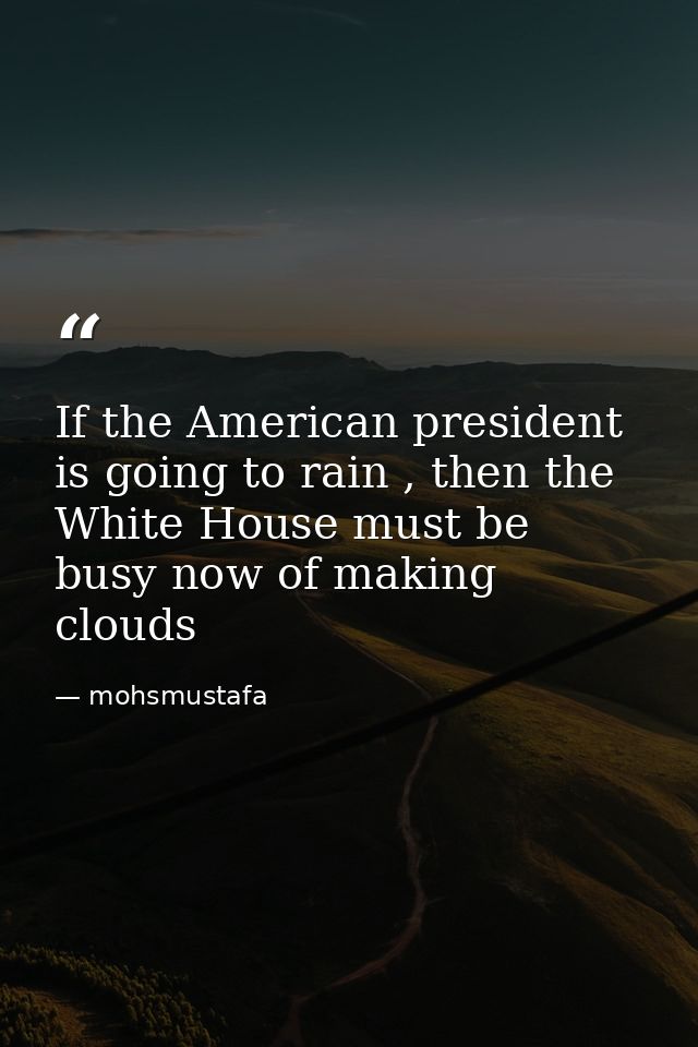 If the American president is going to rain , then the White House must be busy now of making clouds — mohsmustafa