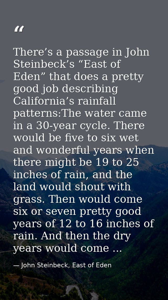 There’s a passage in John Steinbeck’s “East of Eden” that does a pretty good job describing California’s rainfall patter — John Steinbeck, East of Eden