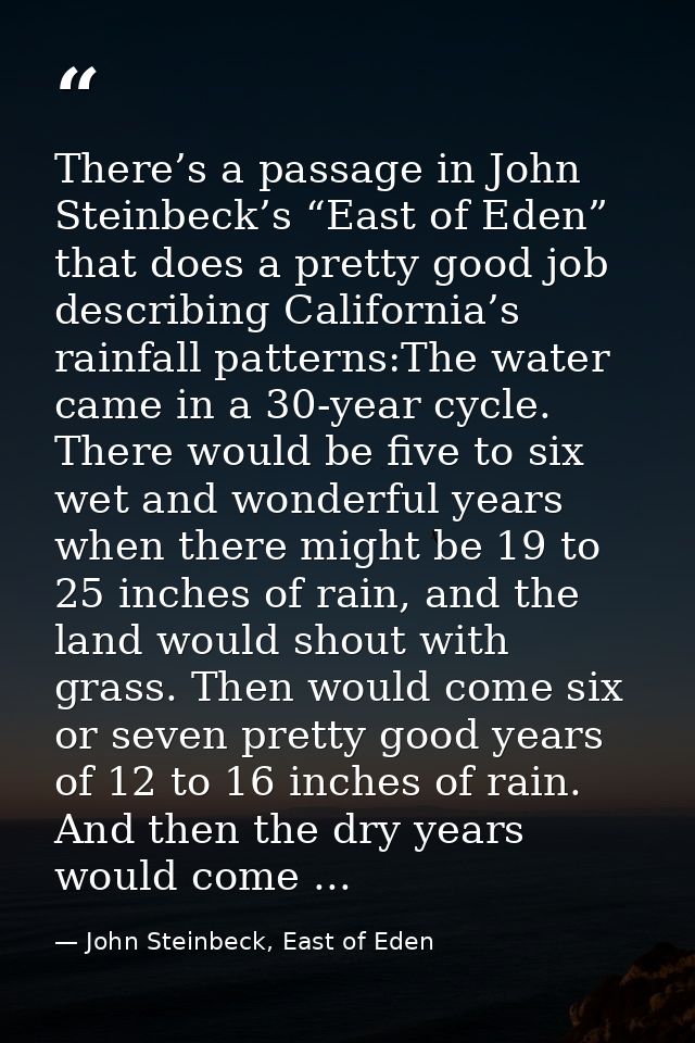 There’s a passage in John Steinbeck’s “East of Eden” that does a pretty good job describing California’s rainfall patter — John Steinbeck, East of Eden
