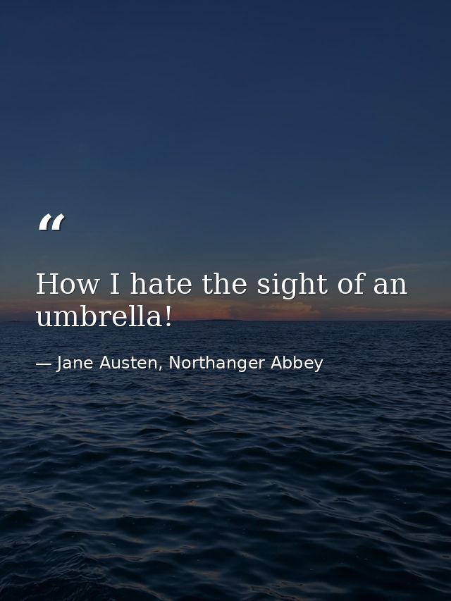 How I hate the sight of an umbrella! — Jane Austen, Northanger Abbey