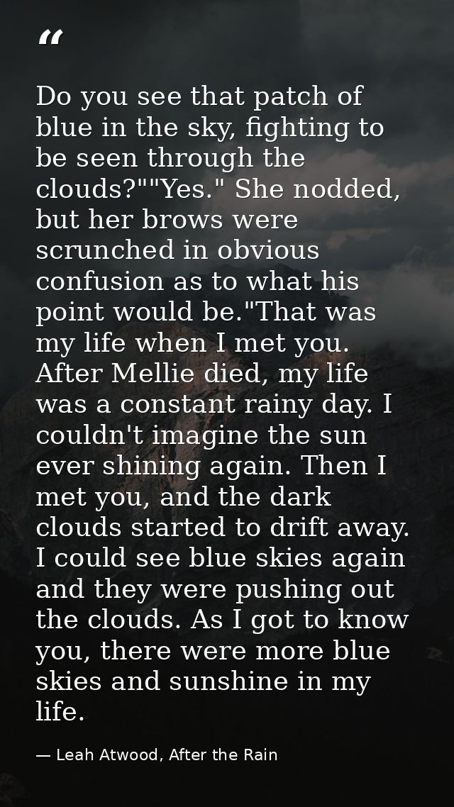 Do you see that patch of blue in the sky, fighting to be seen through the clouds?""Yes." She nodded, but her brows were  — Leah Atwood, After the Rain