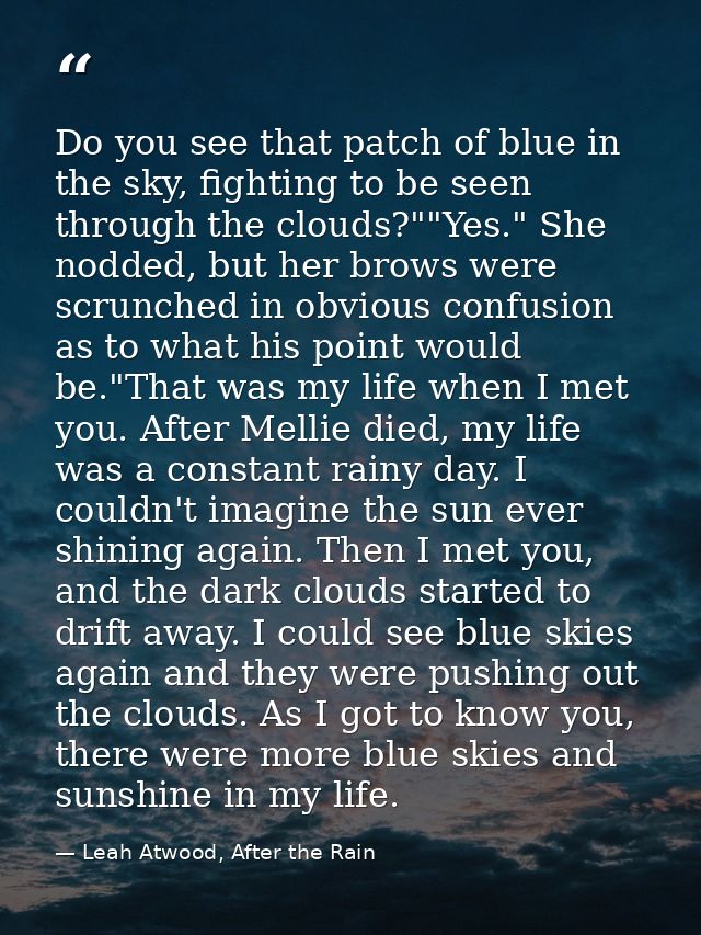 Do you see that patch of blue in the sky, fighting to be seen through the clouds?""Yes." She nodded, but her brows were  — Leah Atwood, After the Rain