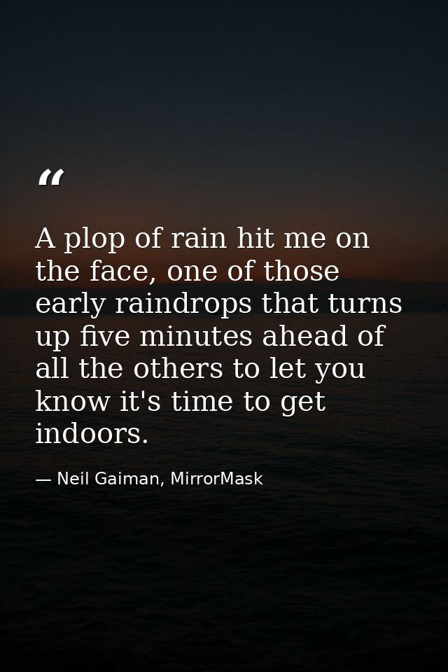 A plop of rain hit me on the face, one of those early raindrops that turns up five minutes ahead of all the others to le — Neil Gaiman, MirrorMask