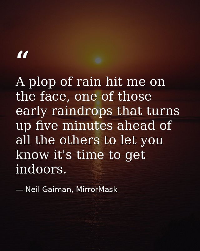 A plop of rain hit me on the face, one of those early raindrops that turns up five minutes ahead of all the others to le — Neil Gaiman, MirrorMask
