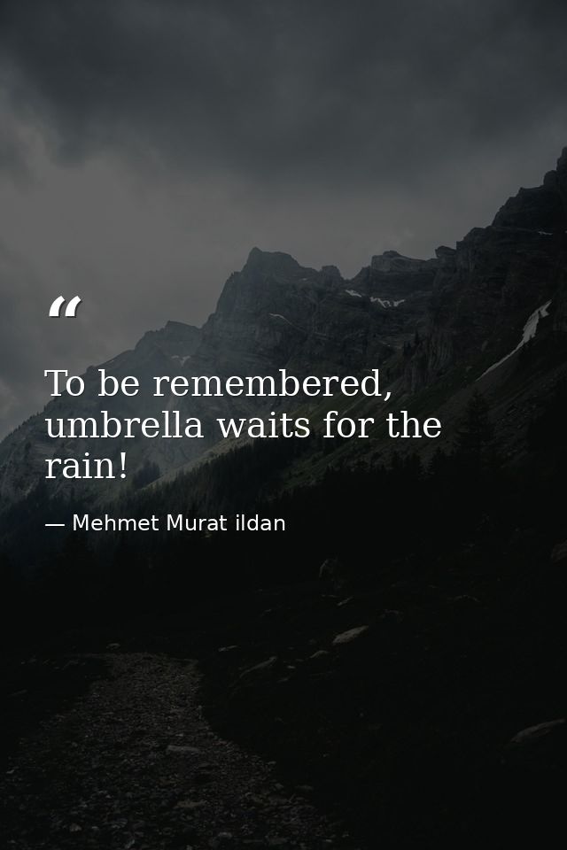 To be remembered, umbrella waits for the rain! — Mehmet Murat ildan
