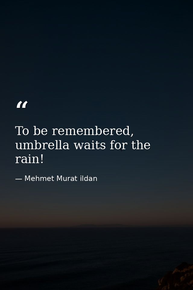 To be remembered, umbrella waits for the rain! — Mehmet Murat ildan