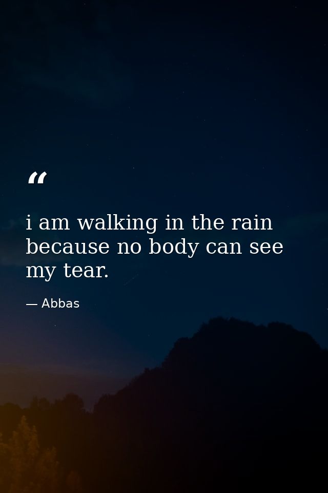 i am walking in the rain because no body can see my tear. — Abbas