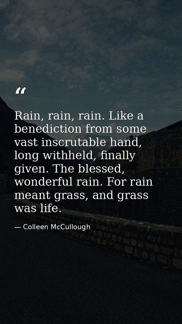 Rain, rain, rain. Like a benediction from some vast inscrutable hand, long withheld, finally given. The blessed, wonderf — Colleen McCullough