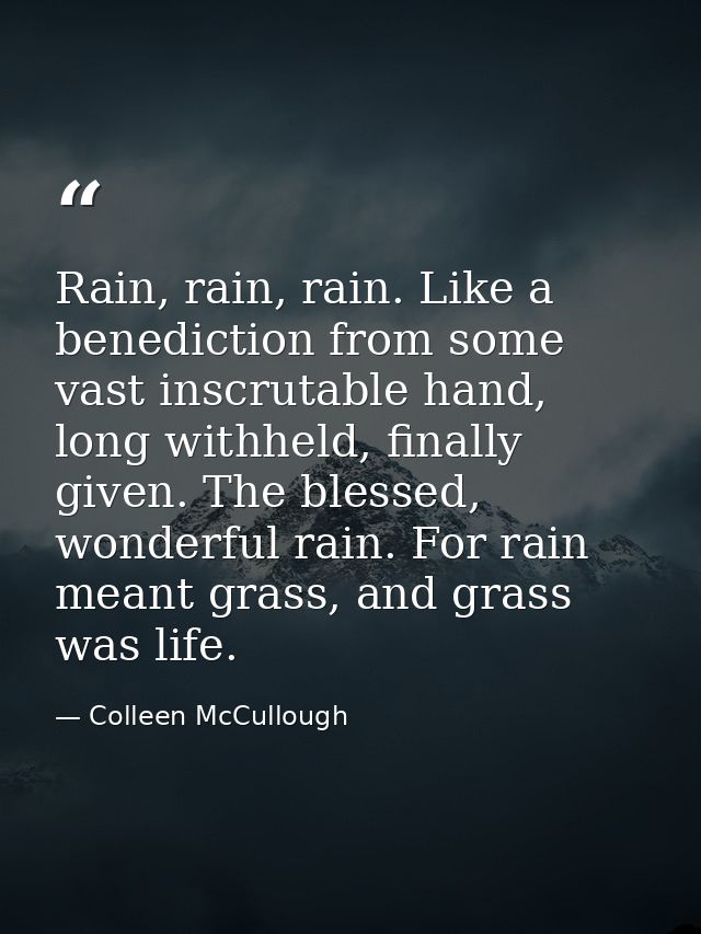 Rain, rain, rain. Like a benediction from some vast inscrutable hand, long withheld, finally given. The blessed, wonderf — Colleen McCullough