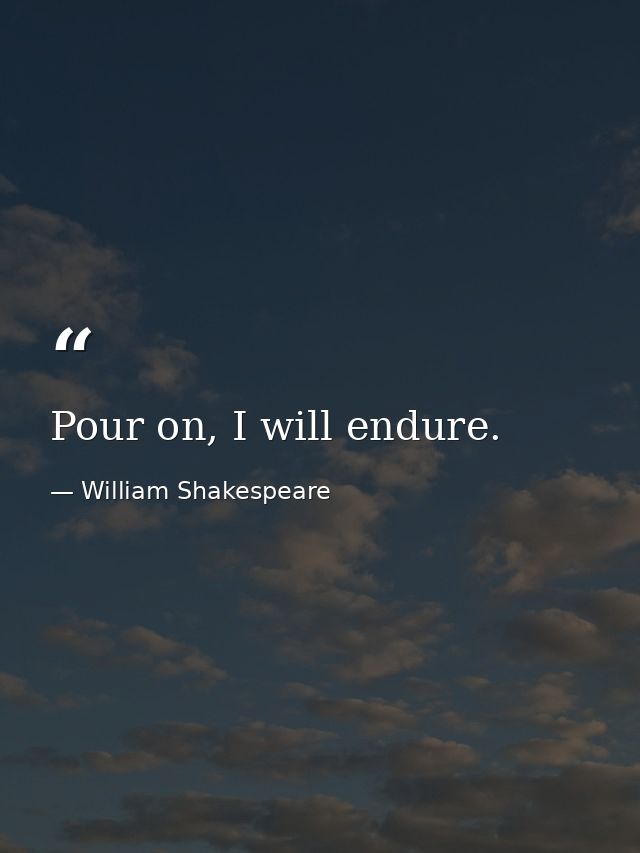 Pour on, I will endure. — William Shakespeare