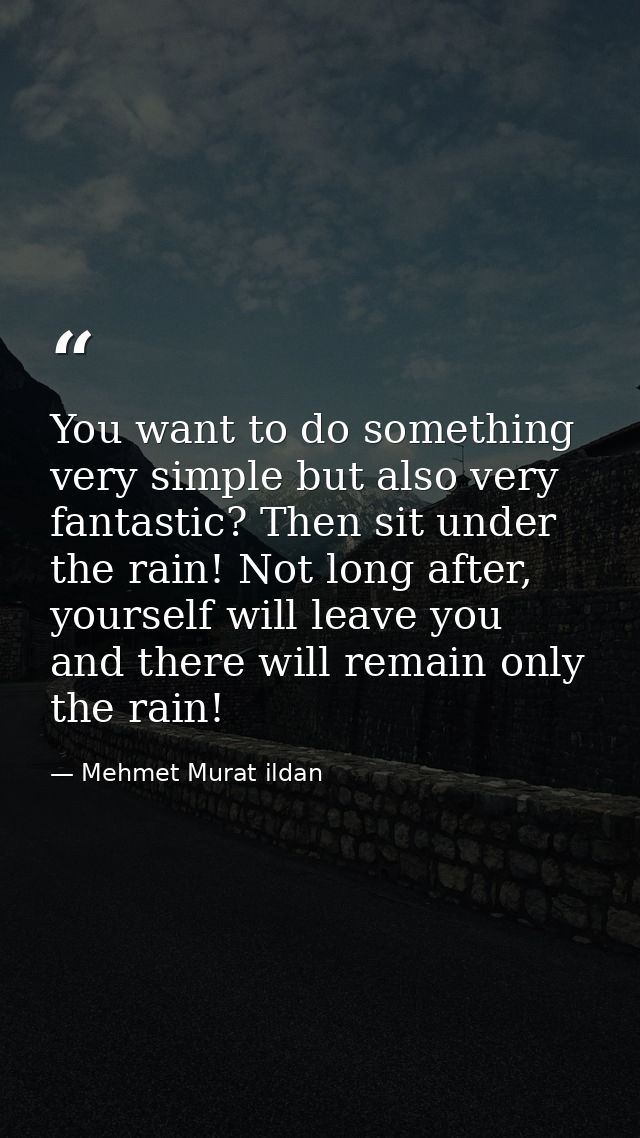 You want to do something very simple but also very fantastic? Then sit under the rain! Not long after, yourself will lea — Mehmet Murat ildan