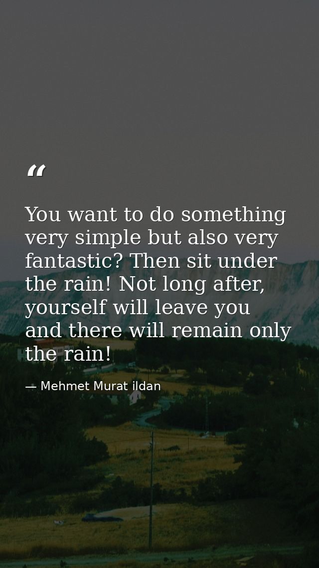 You want to do something very simple but also very fantastic? Then sit under the rain! Not long after, yourself will lea — Mehmet Murat ildan