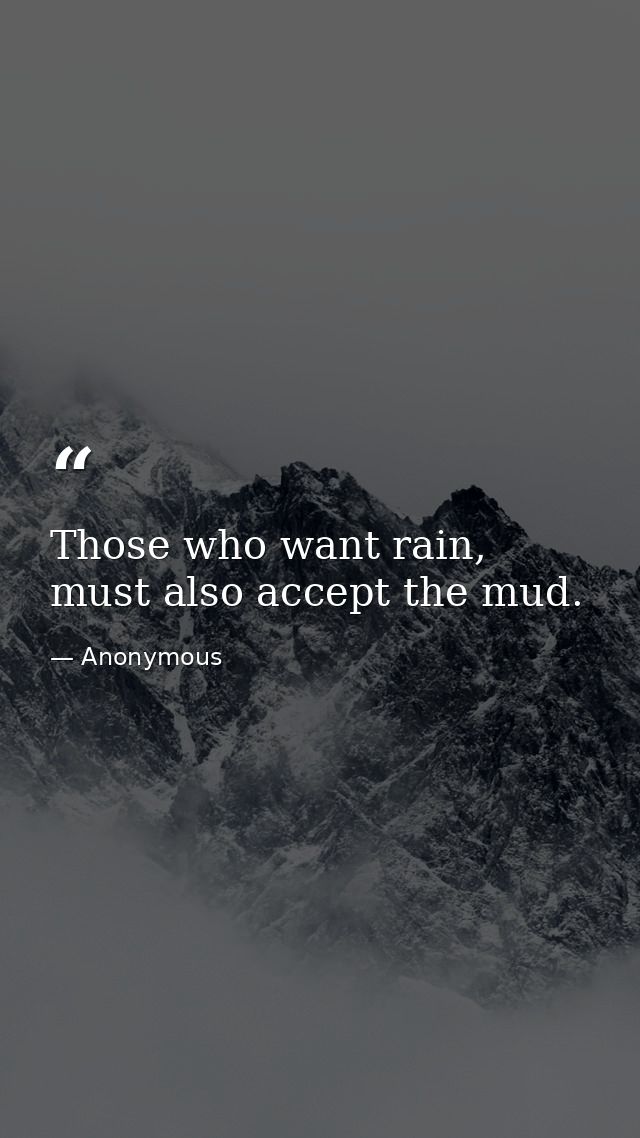 Those who want rain, must also accept the mud. — Anonymous
