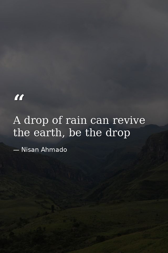 A drop of rain can revive the earth, be the drop — Nisan Ahmado