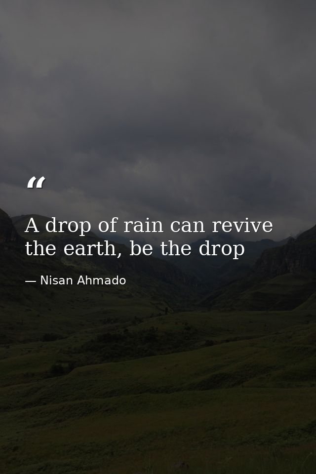 A drop of rain can revive the earth, be the drop — Nisan Ahmado