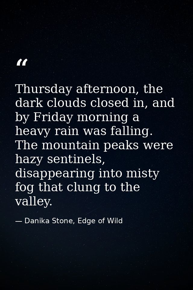 Thursday afternoon, the dark clouds closed in, and by Friday morning a heavy rain was falling. The mountain peaks were h — Danika Stone, Edge of Wild