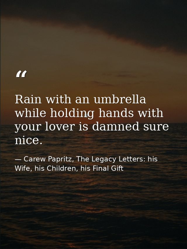 Rain with an umbrella while holding hands with your lover is damned sure nice. — Carew Papritz, The Legacy Letters: his Wife, his Children, his Final Gift