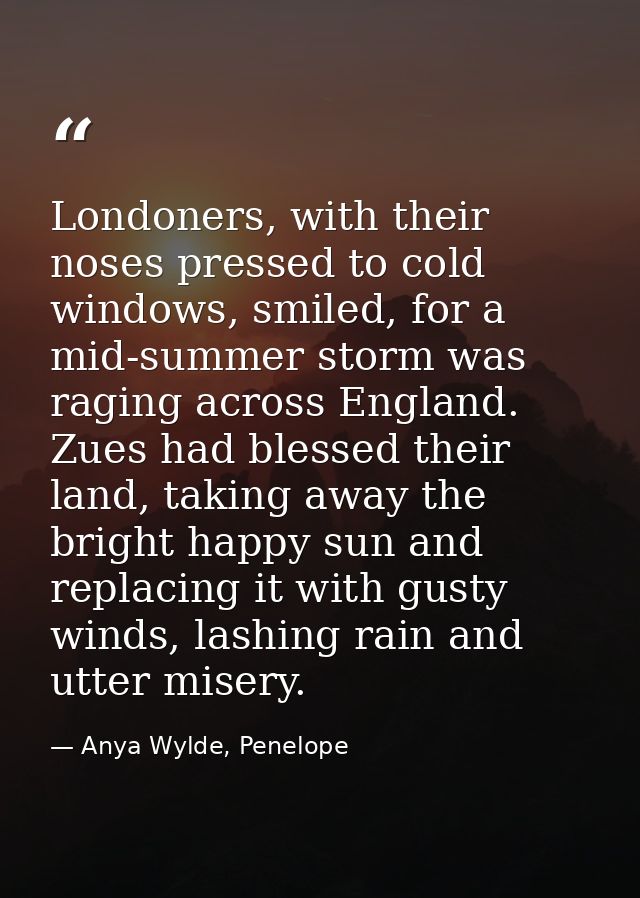 Londoners, with their noses pressed to cold windows, smiled, for a mid-summer storm was raging across England. Zues had  — Anya Wylde, Penelope