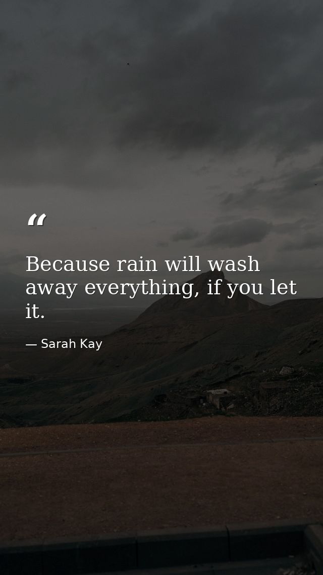 Because rain will wash away everything, if you let it. — Sarah Kay