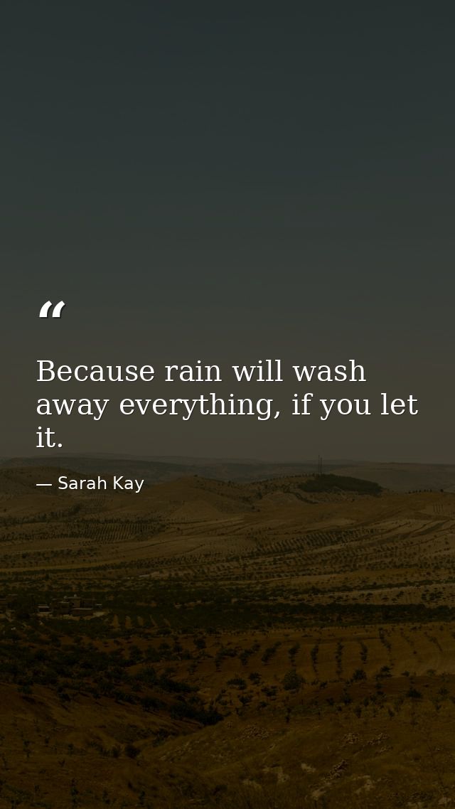 Because rain will wash away everything, if you let it. — Sarah Kay