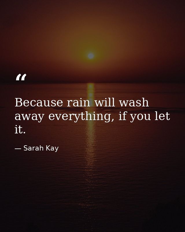 Because rain will wash away everything, if you let it. — Sarah Kay