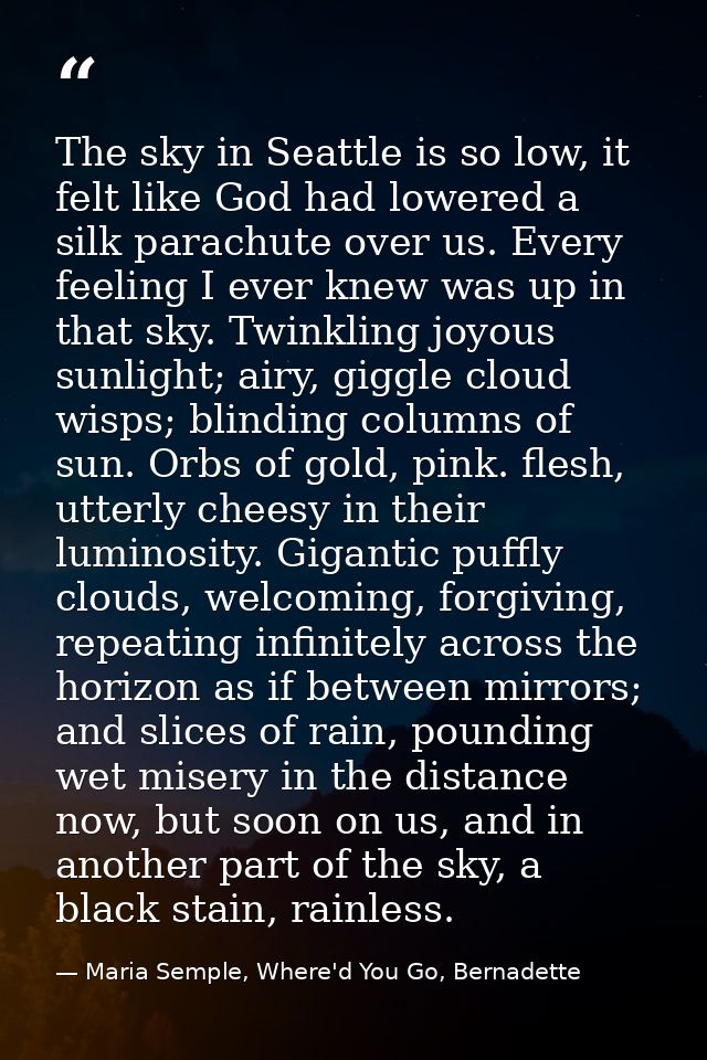 The sky in Seattle is so low, it felt like God had lowered a silk parachute over us. Every feeling I ever knew was up in — Maria Semple, Where'd You Go, Bernadette