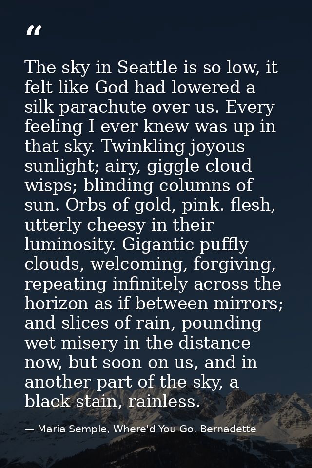 The sky in Seattle is so low, it felt like God had lowered a silk parachute over us. Every feeling I ever knew was up in — Maria Semple, Where'd You Go, Bernadette