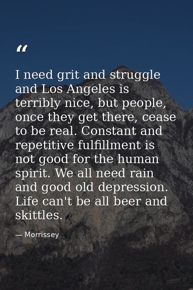 I need grit and struggle and Los Angeles is terribly nice, but people, once they get there, cease to be real. Constant a — Morrissey