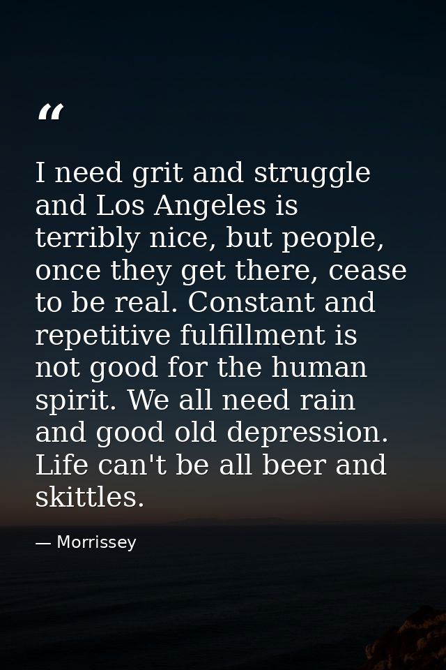 I need grit and struggle and Los Angeles is terribly nice, but people, once they get there, cease to be real. Constant a — Morrissey