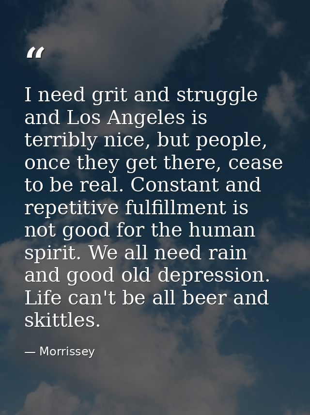I need grit and struggle and Los Angeles is terribly nice, but people, once they get there, cease to be real. Constant a — Morrissey