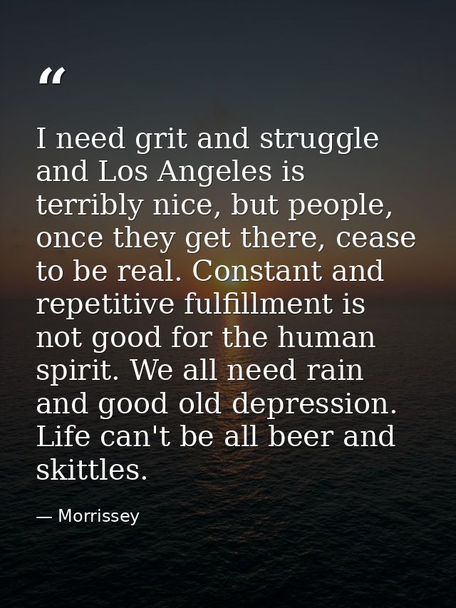 I need grit and struggle and Los Angeles is terribly nice, but people, once they get there, cease to be real. Constant a — Morrissey