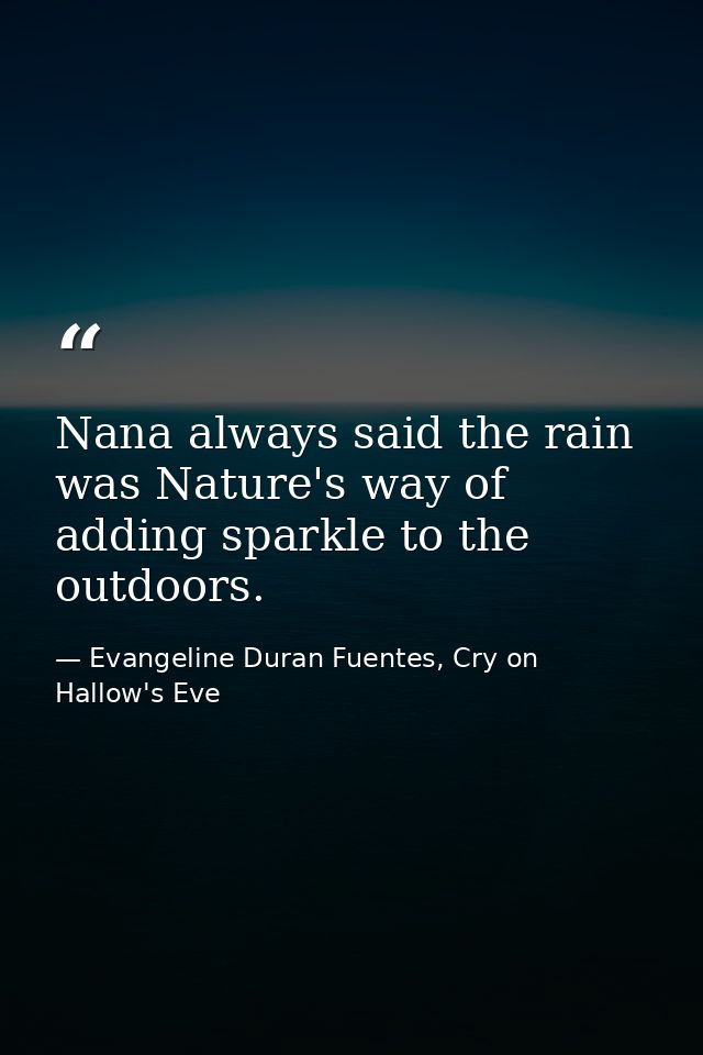 Nana always said the rain was Nature's way of adding sparkle to the outdoors. — Evangeline Duran Fuentes, Cry on Hallow's Eve