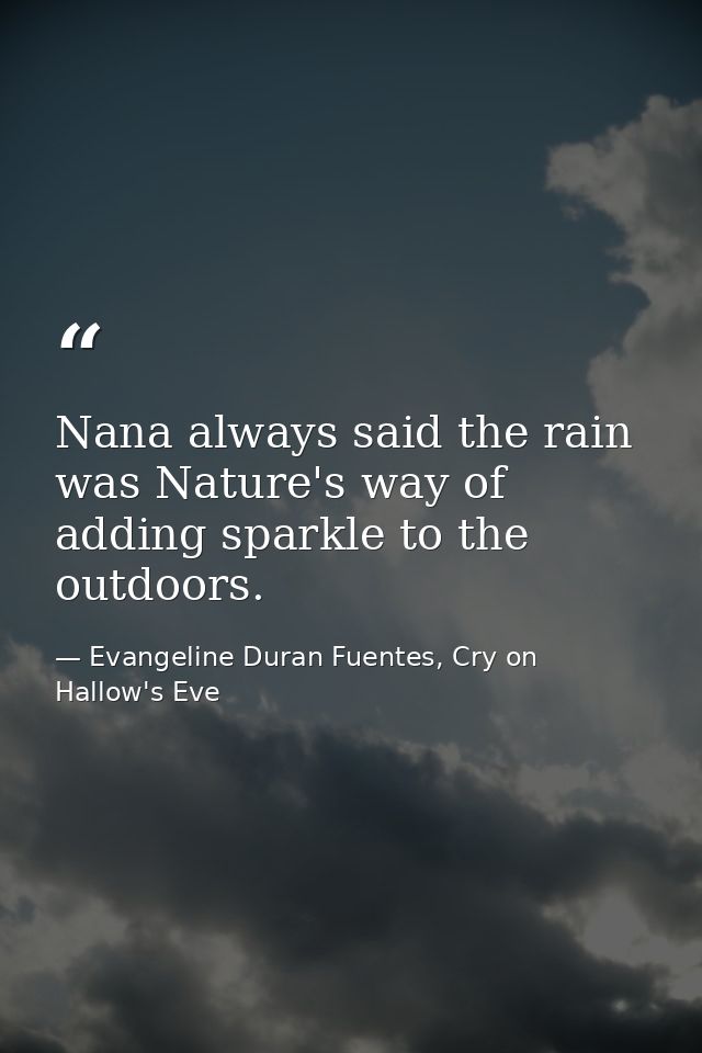 Nana always said the rain was Nature's way of adding sparkle to the outdoors. — Evangeline Duran Fuentes, Cry on Hallow's Eve