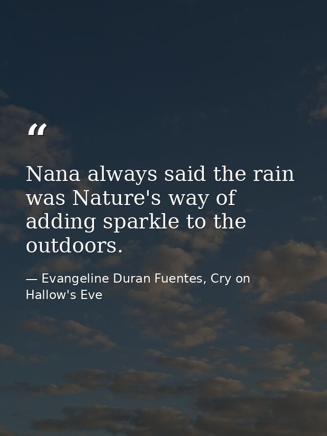 Nana always said the rain was Nature's way of adding sparkle to the outdoors. — Evangeline Duran Fuentes, Cry on Hallow's Eve
