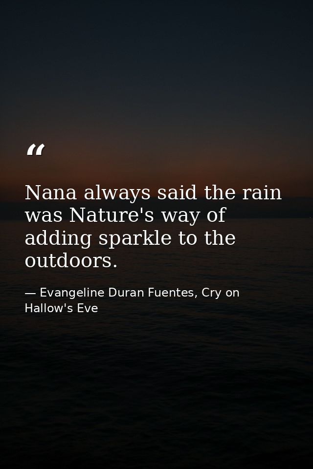 Nana always said the rain was Nature's way of adding sparkle to the outdoors. — Evangeline Duran Fuentes, Cry on Hallow's Eve