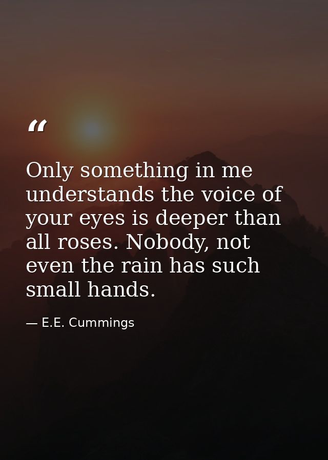 Only something in me understands the voice of your eyes is deeper than all roses. Nobody, not even the rain has such sma — E.E. Cummings
