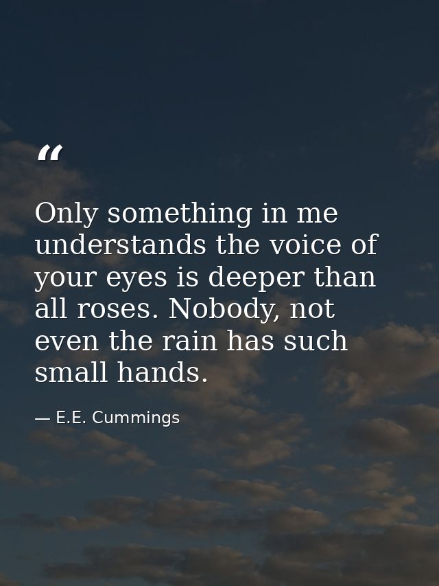 Only something in me understands the voice of your eyes is deeper than all roses. Nobody, not even the rain has such sma — E.E. Cummings