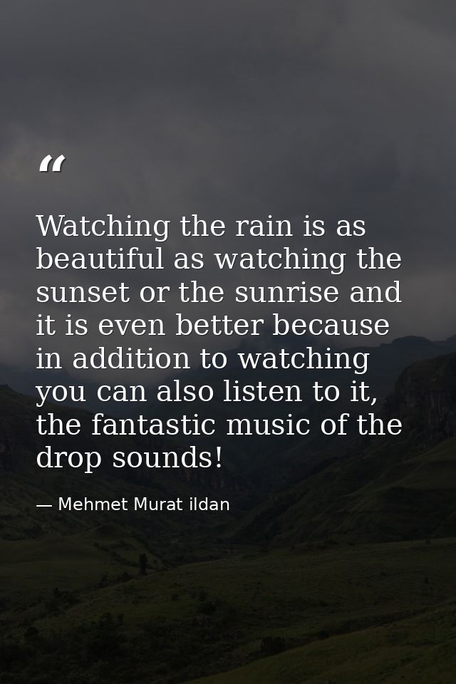 Watching the rain is as beautiful as watching the sunset or the sunrise and it is even better because in addition to wat — Mehmet Murat ildan